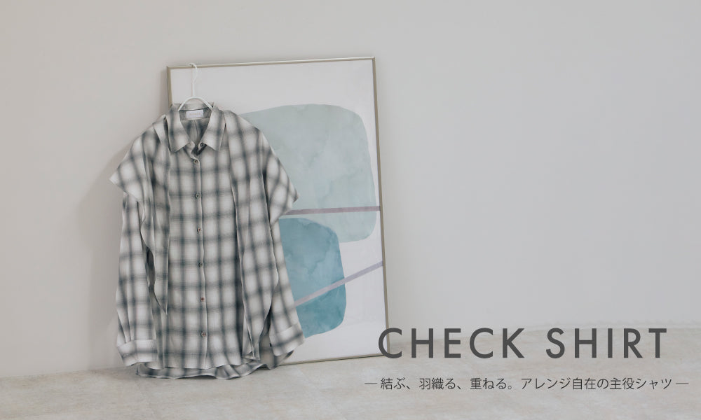 CHECK SHIRT ― 結ぶ、羽織る、重ねる。アレンジ自在の主役シャツ ―