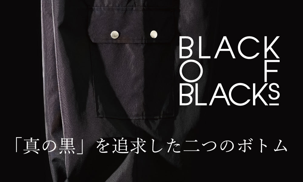 BLACK OF BLACKs 「真の黒」を追求した二つのボトム