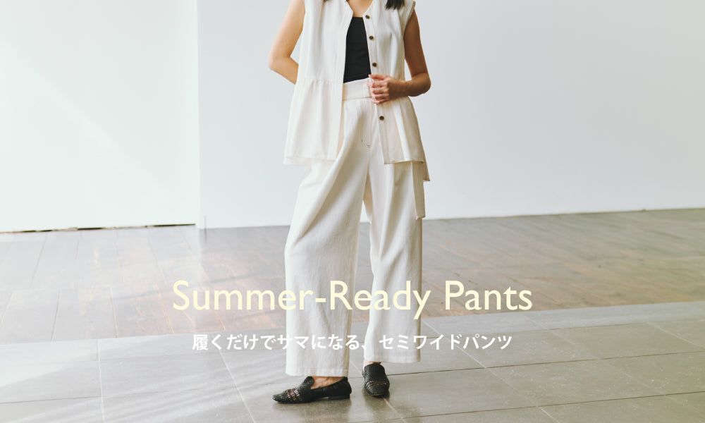 Summer-Ready Pants | 履くだけでサマになる、セミワイドパンツ｜CAST