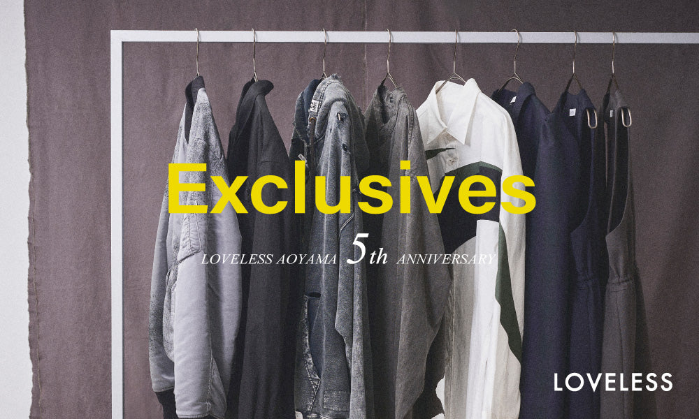 Exclusives for LOVELESS AOYAMA / ラブレス青山移設リニューアル5周年を祝う、別注アイテムに注目