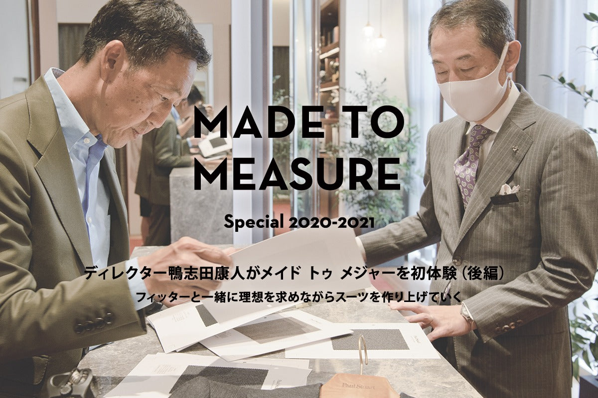 【Paul Stuart】MADE TO MEASURE SPECIAL 2020-2021 ディレクター鴨志田康人がメイド トゥ メジャーを初体験(後編) フィッターと一緒に理想を求めながらスーツを作り上げていく