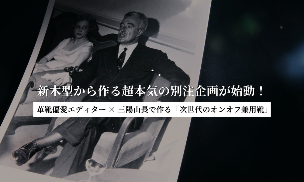 【革靴偏愛エディター×三陽山長で作る「次世代のオンオフ兼用靴」】一. 新木型から作る超本気の別注企画が始動!
