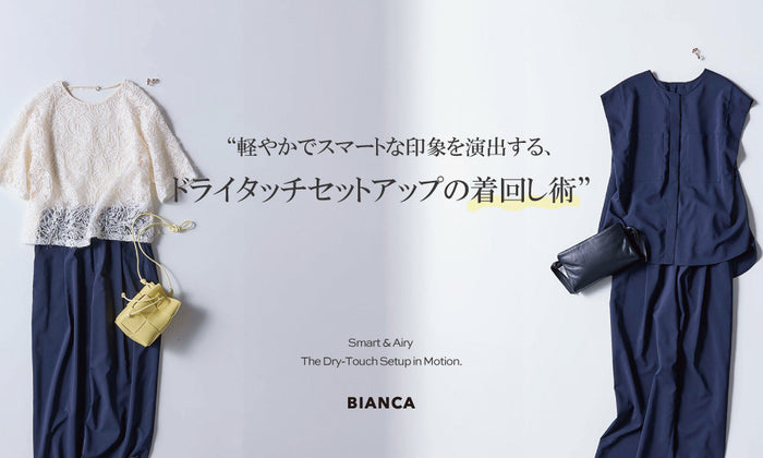 BIANCA Dry Touch Set up -ドライタッチセットアップの着回し術-