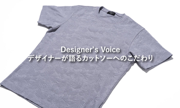 Designer’ｓ Voice デザイナーが語るカットソーへのこだわり