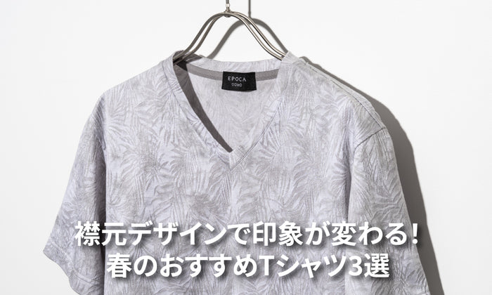 襟元デザインで印象が変わる！春のおすすめTシャツ3選