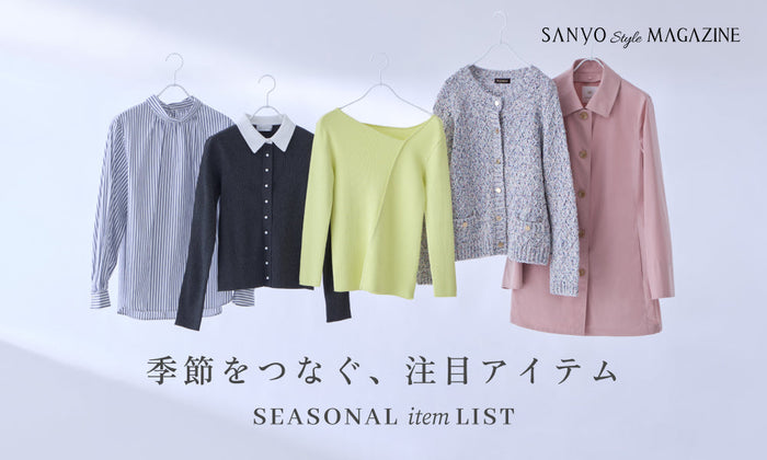 季節をつなぐ、注目アイテム SEASONAL item LIST / WOMEN