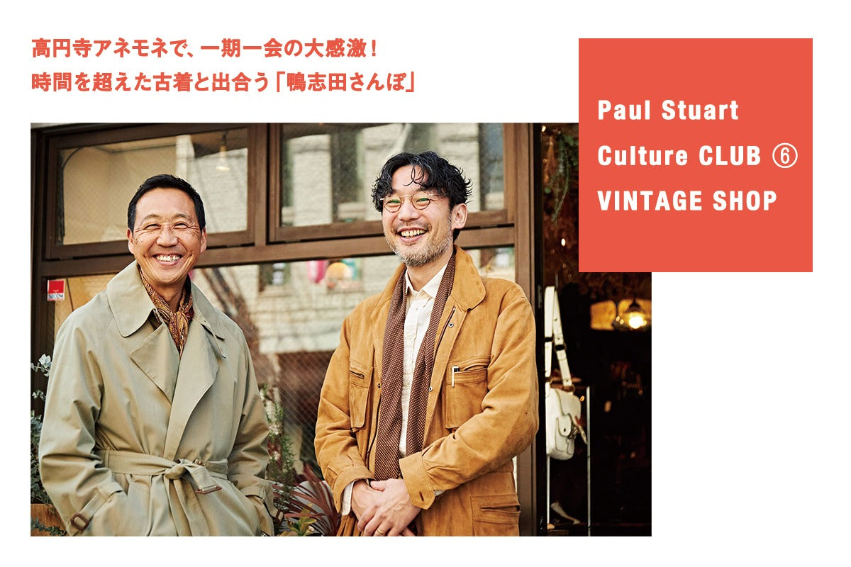 【Paul Stuart Culture CLUB ⑥ VINTAGE SHOP】
高円寺アネモネで、一期一会の大感激!
時間を超えた古着と出合う「鴨志田さんぽ」