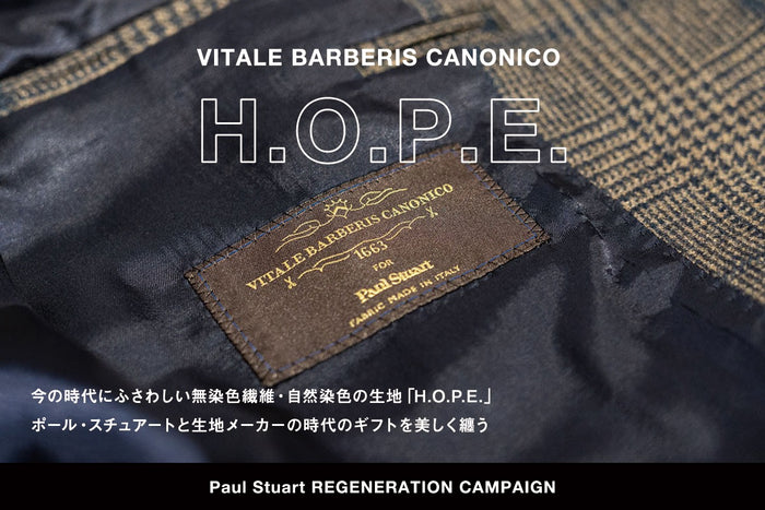 【Paul Stuart REGENERATION CAMPAIGN】
―VITALE BARBERIS CANONICO「H.O.P.E.」―


今の時代にふさわしい無染色繊維・自然染色の生地「H.O.P.E.」
ポール・スチュアートと生地メーカーの時代のギフトを美しく纏う