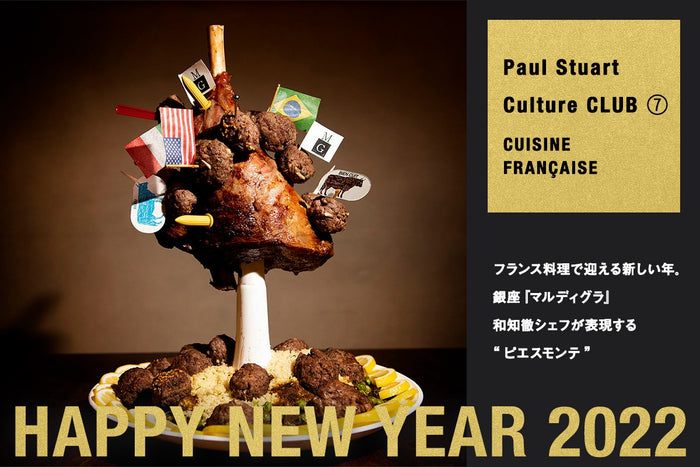 【Paul Stuart Culture CLUB ⑦ Cuisine française】
フランス料理で迎える新しい年。
銀座『マルディグラ』和知徹シェフが表現する“ピエスモンテ”