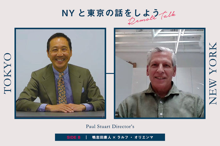 【Paul Stuart Director’s Remote Talk】
SIDE B:鴨志田康人×ラルフ・オリエンマ「NYと東京の話をしよう」