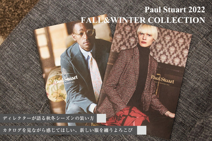 【Paul Stuart 2022 Fall & Winter COLLECTION】
─ディレクターが語る秋冬シーズンの装い方─
カタログを見ながら感じてほしい、新しい服を纏うよろこび