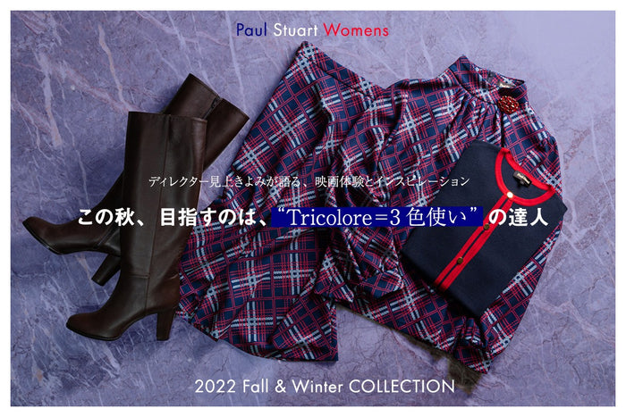 【Paul Stuart Womens 2022 Fall & Winter COLLECTION】
ディレクター見上きよみが語る、映画体験とインスピレーション
この秋、目指すのは、“Tricolore=3色使い”の達人