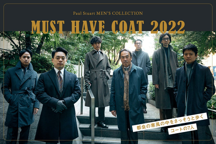 【Paul Stuart MEN’S COLLECTION】
MUST HAVE COAT 2022――
都会の寒風の中をさっそうと歩く「コートの7人」