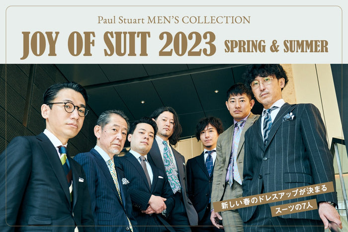 【Paul Stuart MEN’S COLLECTION】 JOY OF SUIT 2023 SPRING & SUMMER―― 新しい春のドレスアップが決まる「スーツの7人」