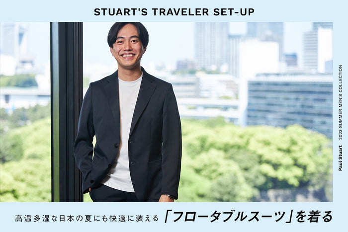 【Paul Stuart 2023 SUMMER MEN’S COLLECTION】
Paul Stuart STUART'S TRAVELER SET-UP――高温多湿な日本の夏にも快適に装える「フロータブルスーツ」を着る