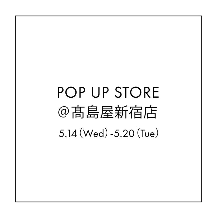 【5.14 wed - 5.20 tue 】POP UP STORE ＠髙島屋新宿店