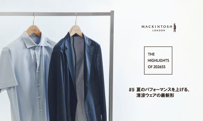 MACKINTOSH LONDON MENS | The Highlights of 2026 S/S ＃9 夏のパフォーマンスを上げる、清涼ウェアの最新形