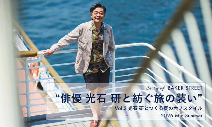 Story of BAKER STREET_”俳優 光石 研と紡ぐ旅の装い vol.2”