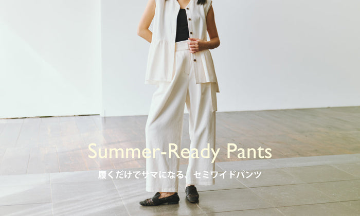 Summer-Ready Pants | 履くだけでサマになる、セミワイドパンツ
