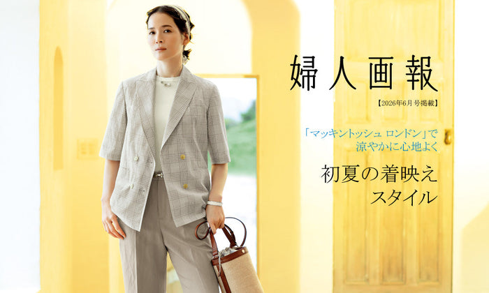 MACKINTOSH LONDON WOMEN｜【婦人画報6月号掲載】「マッキントッシュ ロンドン」で 涼やかに心地よく　初夏の着映えスタイル