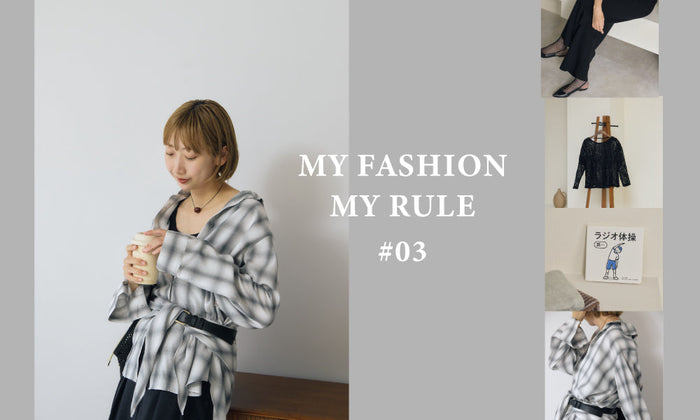 MY FASHION MY RULE #03 | おしゃれなあの人のマイルール -