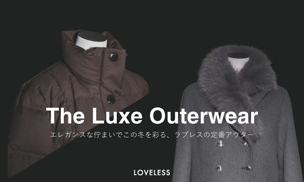 The Luxe Outerwear / この冬を彩る、ラブレスの定番アウター