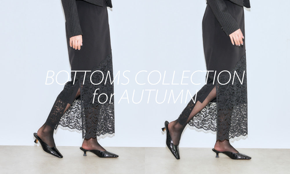 BOTTOMS COLLECTION for AUTUMN - ボトムから始める秋支度