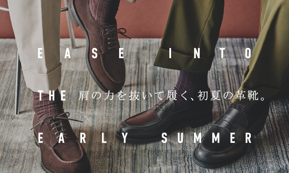 EASE INTO EARLY SUMMER 肩の力を抜いて履く、初夏の革靴。