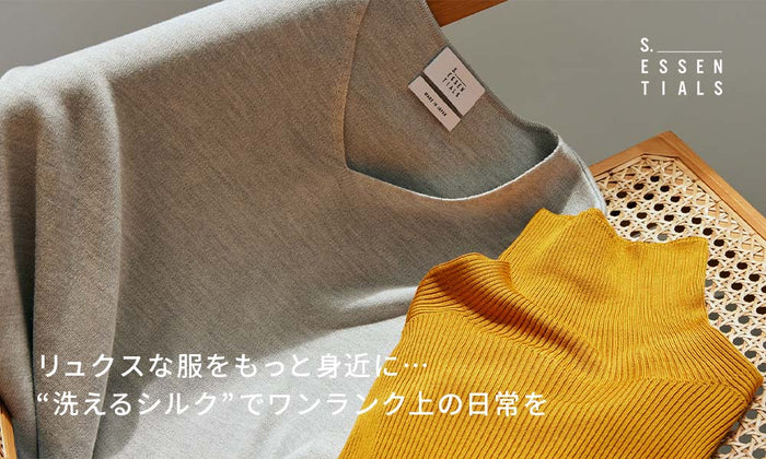 S.ESSENTIALS ｜リュクスな服をもっと身近に… “洗えるシルク”でワンランク上の日常をSILK