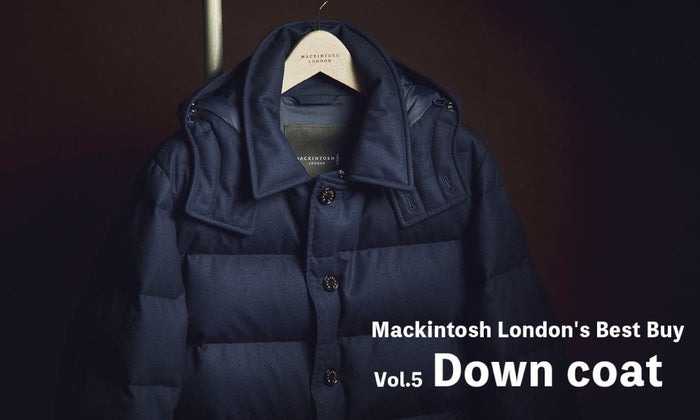 MACKINTOSH LONDON MEN | FEATURE | 1116 | Mackintosh London's Best Buy Vol.5【Down coat】 暖かさとエレガンスを両立する 大人のウールダウン3選