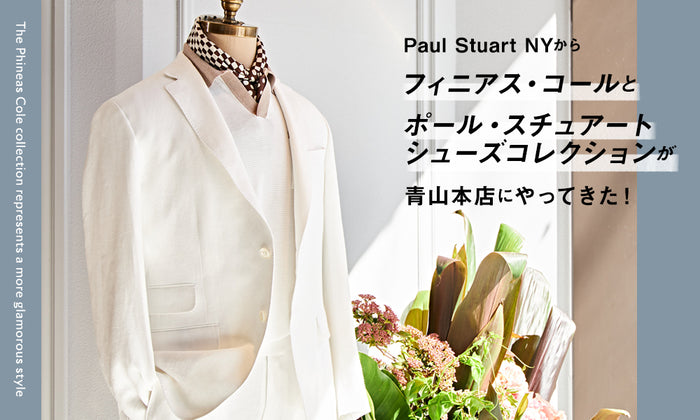 【The Phineas Cole collection represents a more glamorous style】 「Paul Stuart NY」から、フィニアス・コールとポール・スチュアートシューズコレクションが青山本店にやってきた！