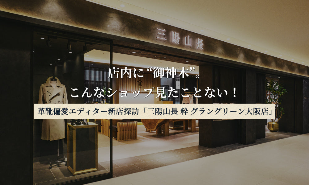【革靴偏愛エディター新店探訪「三陽山長 粋 グラングリーン大阪店」】店内に“御神木”。こんなショップ見たことない！